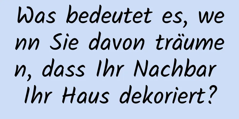 Was bedeutet es, wenn Sie davon träumen, dass Ihr Nachbar Ihr Haus dekoriert?