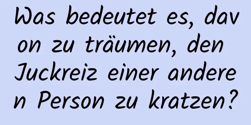 Was bedeutet es, davon zu träumen, den Juckreiz einer anderen Person zu kratzen?