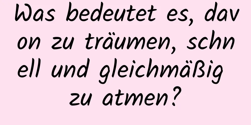 Was bedeutet es, davon zu träumen, schnell und gleichmäßig zu atmen?