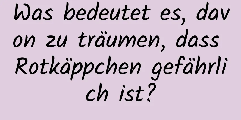 Was bedeutet es, davon zu träumen, dass Rotkäppchen gefährlich ist?