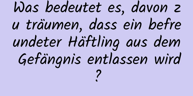 Was bedeutet es, davon zu träumen, dass ein befreundeter Häftling aus dem Gefängnis entlassen wird?