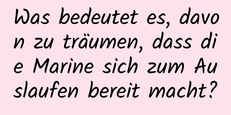 Was bedeutet es, davon zu träumen, dass die Marine sich zum Auslaufen bereit macht?