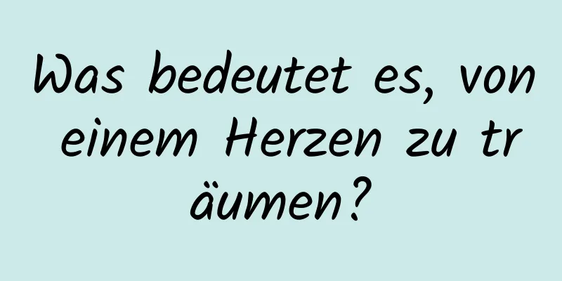 Was bedeutet es, von einem Herzen zu träumen?