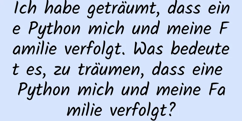 Ich habe geträumt, dass eine Python mich und meine Familie verfolgt. Was bedeutet es, zu träumen, dass eine Python mich und meine Familie verfolgt?