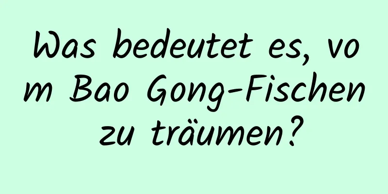 Was bedeutet es, vom Bao Gong-Fischen zu träumen?