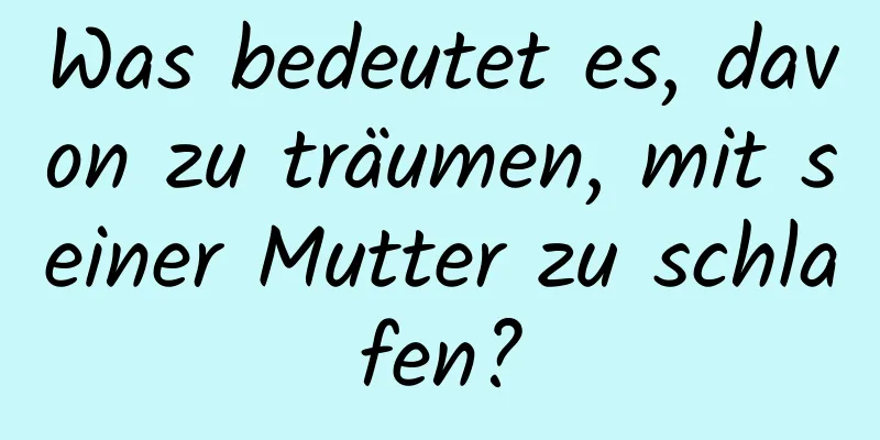 Was bedeutet es, davon zu träumen, mit seiner Mutter zu schlafen?