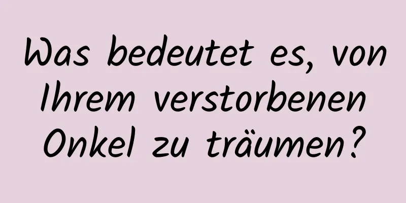 Was bedeutet es, von Ihrem verstorbenen Onkel zu träumen?