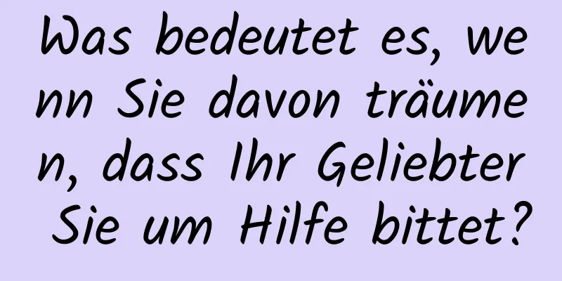 Was bedeutet es, wenn Sie davon träumen, dass Ihr Geliebter Sie um Hilfe bittet?