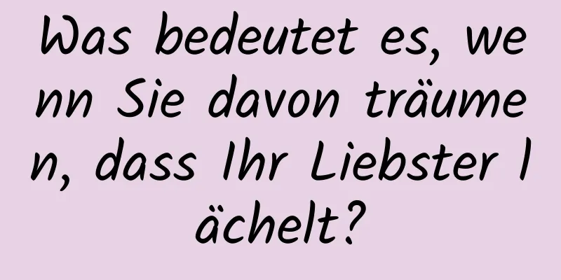 Was bedeutet es, wenn Sie davon träumen, dass Ihr Liebster lächelt?