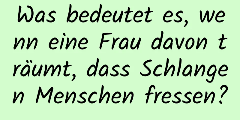 Was bedeutet es, wenn eine Frau davon träumt, dass Schlangen Menschen fressen?