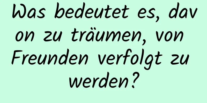 Was bedeutet es, davon zu träumen, von Freunden verfolgt zu werden?