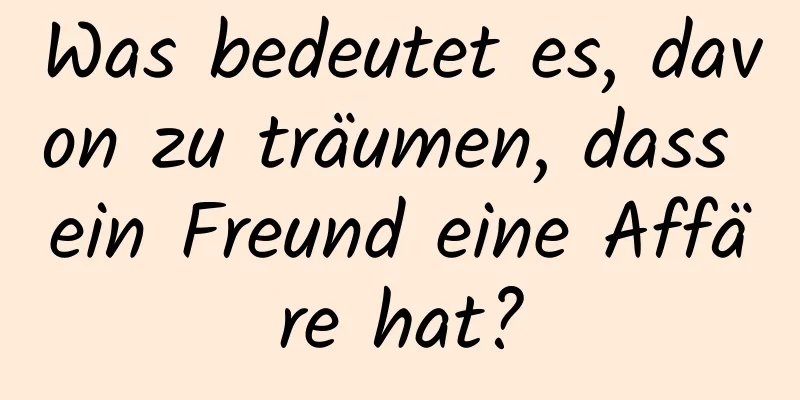 Was bedeutet es, davon zu träumen, dass ein Freund eine Affäre hat?