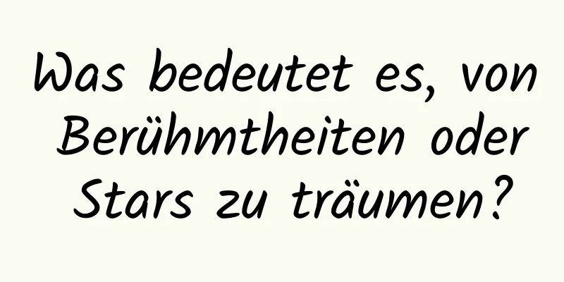 Was bedeutet es, von Berühmtheiten oder Stars zu träumen?