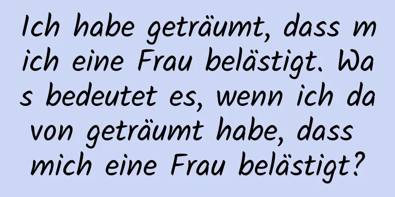 Ich habe geträumt, dass mich eine Frau belästigt. Was bedeutet es, wenn ich davon geträumt habe, dass mich eine Frau belästigt?