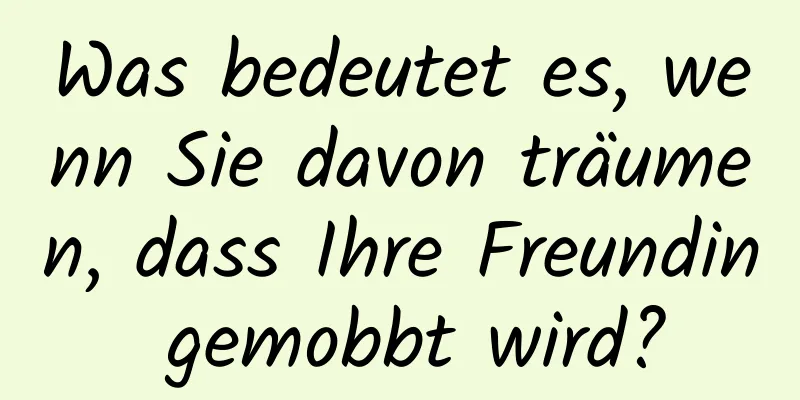 Was bedeutet es, wenn Sie davon träumen, dass Ihre Freundin gemobbt wird?