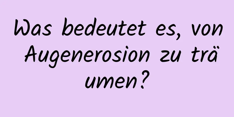 Was bedeutet es, von Augenerosion zu träumen?