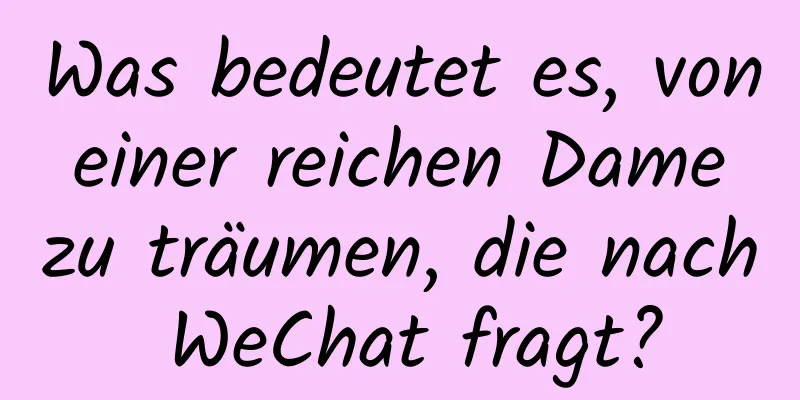 Was bedeutet es, von einer reichen Dame zu träumen, die nach WeChat fragt?