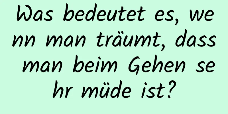 Was bedeutet es, wenn man träumt, dass man beim Gehen sehr müde ist?