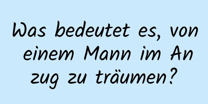 Was bedeutet es, von einem Mann im Anzug zu träumen?