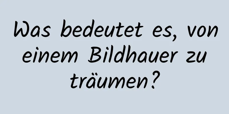 Was bedeutet es, von einem Bildhauer zu träumen?