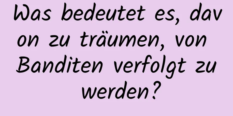 Was bedeutet es, davon zu träumen, von Banditen verfolgt zu werden?