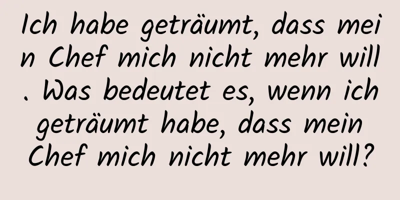 Ich habe geträumt, dass mein Chef mich nicht mehr will. Was bedeutet es, wenn ich geträumt habe, dass mein Chef mich nicht mehr will?