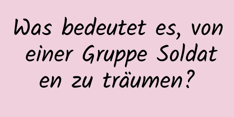 Was bedeutet es, von einer Gruppe Soldaten zu träumen?