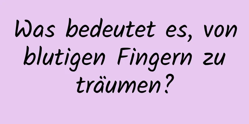 Was bedeutet es, von blutigen Fingern zu träumen?