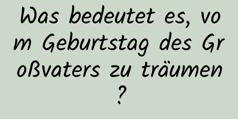 Was bedeutet es, vom Geburtstag des Großvaters zu träumen?