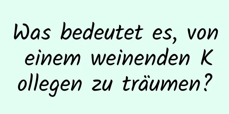 Was bedeutet es, von einem weinenden Kollegen zu träumen?