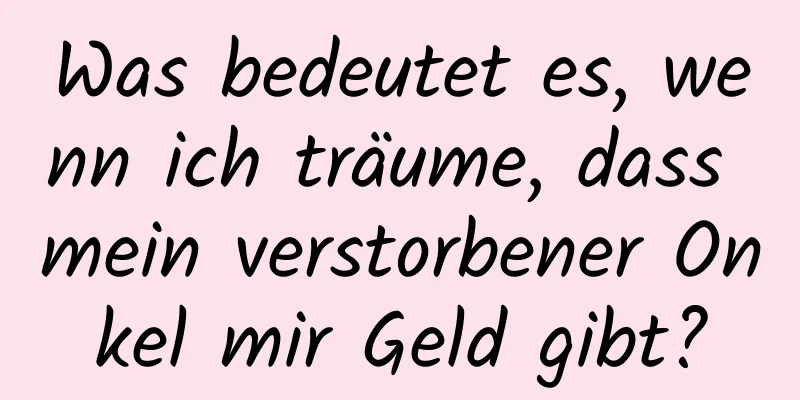 Was bedeutet es, wenn ich träume, dass mein verstorbener Onkel mir Geld gibt?