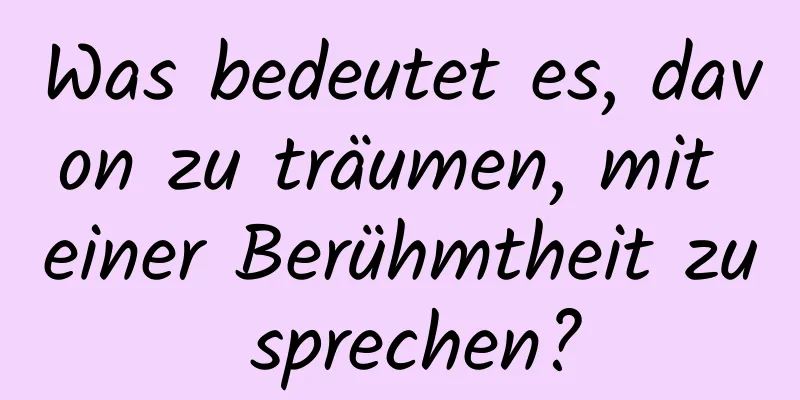 Was bedeutet es, davon zu träumen, mit einer Berühmtheit zu sprechen?