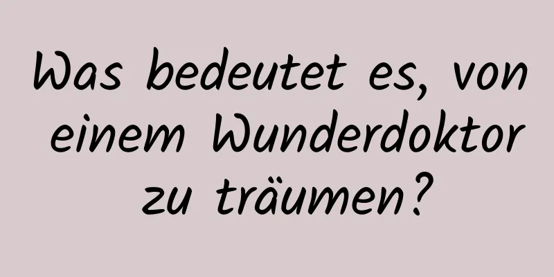 Was bedeutet es, von einem Wunderdoktor zu träumen?