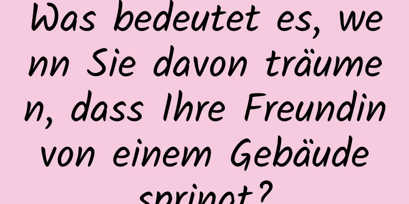 Was bedeutet es, wenn Sie davon träumen, dass Ihre Freundin von einem Gebäude springt?