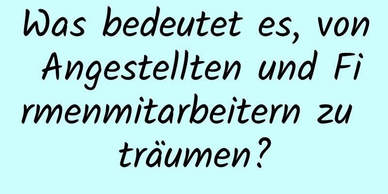 Was bedeutet es, von Angestellten und Firmenmitarbeitern zu träumen?