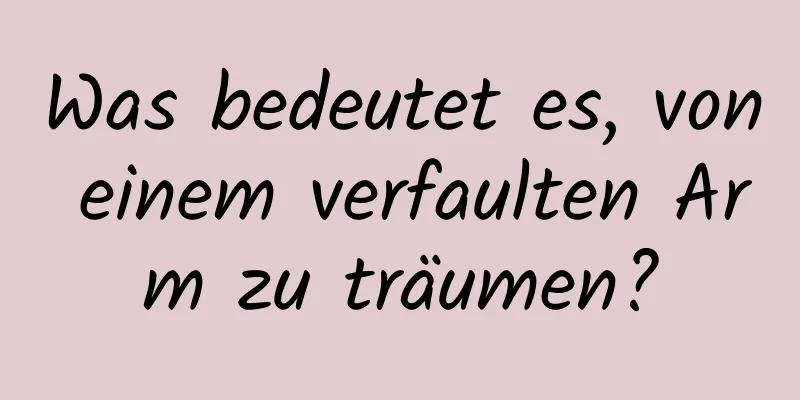 Was bedeutet es, von einem verfaulten Arm zu träumen?