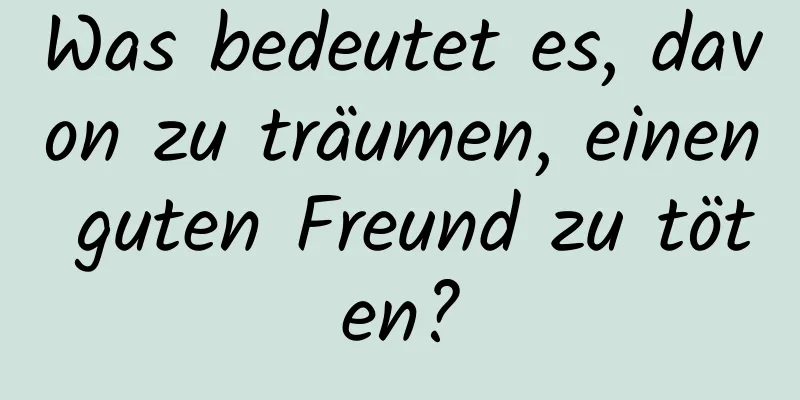 Was bedeutet es, davon zu träumen, einen guten Freund zu töten?