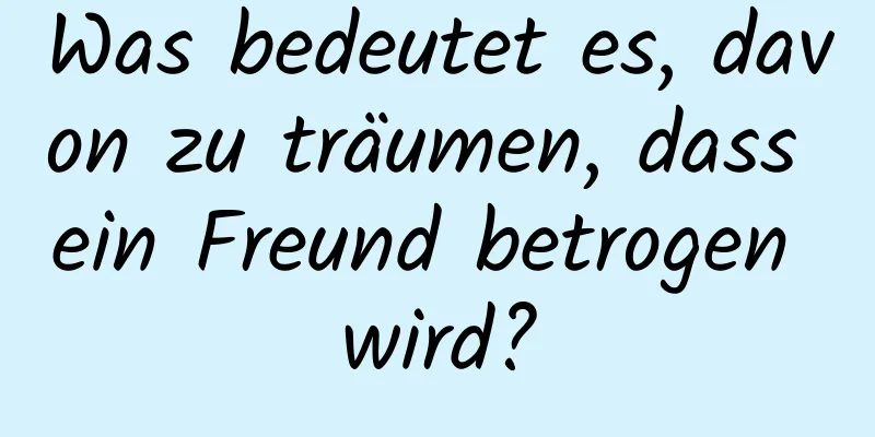 Was bedeutet es, davon zu träumen, dass ein Freund betrogen wird?