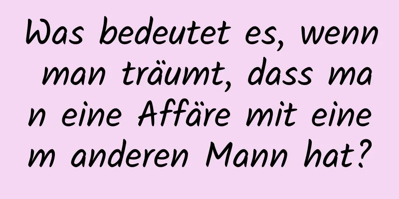 Was bedeutet es, wenn man träumt, dass man eine Affäre mit einem anderen Mann hat?