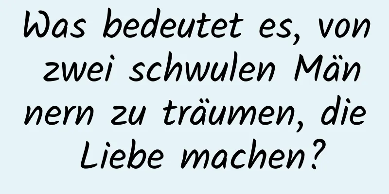 Was bedeutet es, von zwei schwulen Männern zu träumen, die Liebe machen?