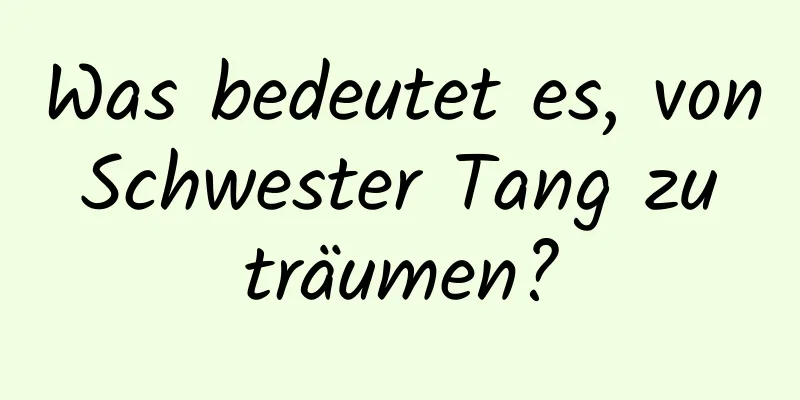 Was bedeutet es, von Schwester Tang zu träumen?