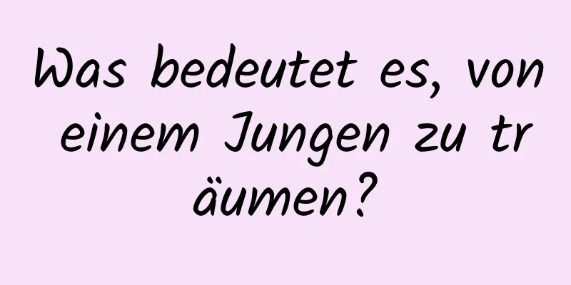 Was bedeutet es, von einem Jungen zu träumen?