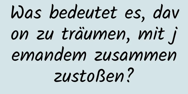 Was bedeutet es, davon zu träumen, mit jemandem zusammenzustoßen?