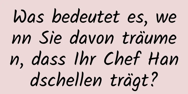 Was bedeutet es, wenn Sie davon träumen, dass Ihr Chef Handschellen trägt?