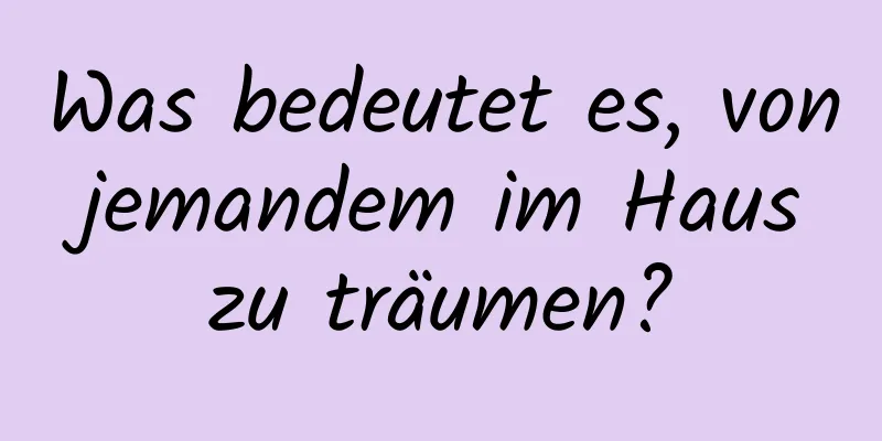 Was bedeutet es, von jemandem im Haus zu träumen?