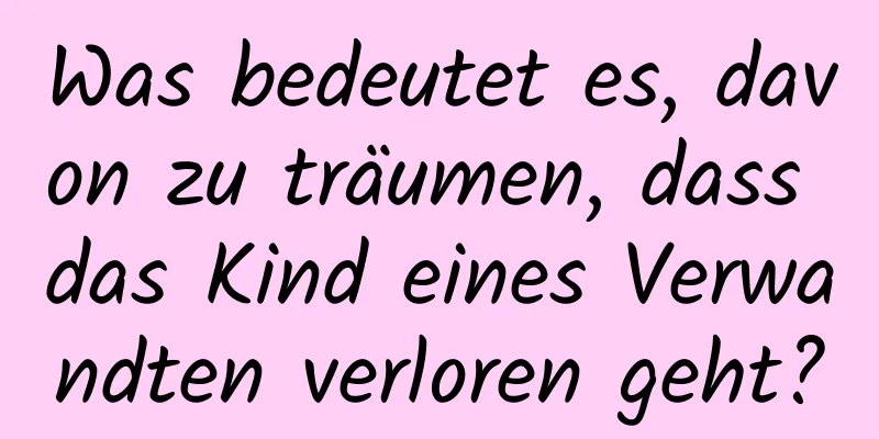 Was bedeutet es, davon zu träumen, dass das Kind eines Verwandten verloren geht?