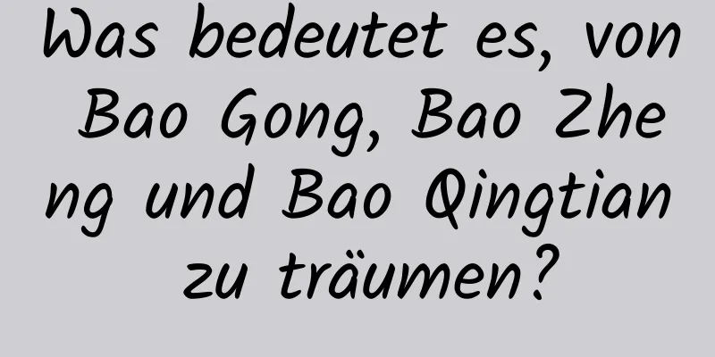 Was bedeutet es, von Bao Gong, Bao Zheng und Bao Qingtian zu träumen?