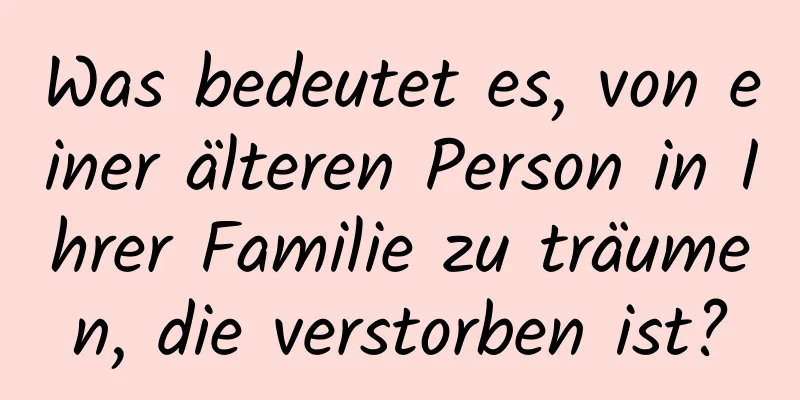 Was bedeutet es, von einer älteren Person in Ihrer Familie zu träumen, die verstorben ist?