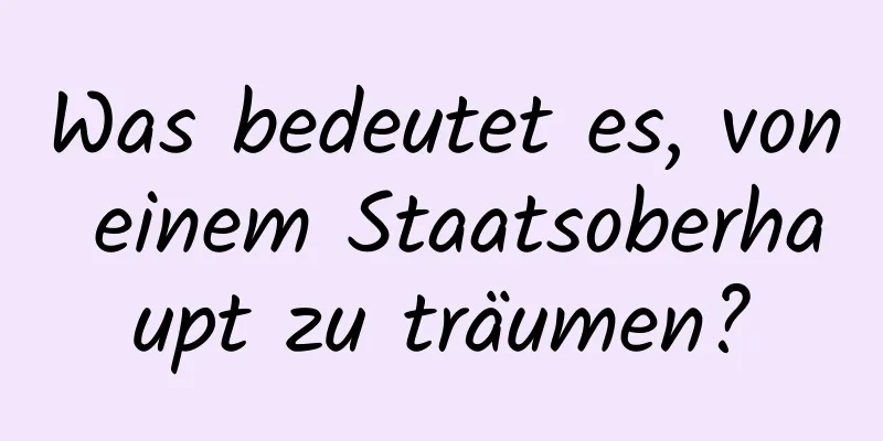 Was bedeutet es, von einem Staatsoberhaupt zu träumen?