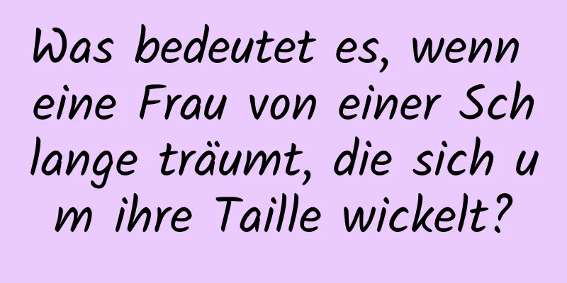 Was bedeutet es, wenn eine Frau von einer Schlange träumt, die sich um ihre Taille wickelt?